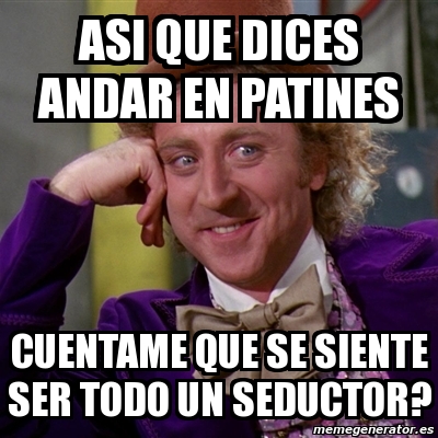 Meme Willy Wonka Asi Que Dices Andar En Patines Cuentame Que Se