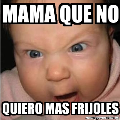 Meme Bebe Furioso Mama Que No Quiero Mas Frijoles