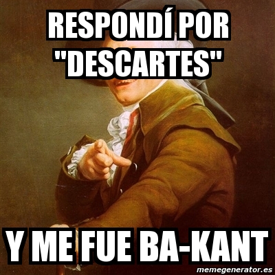 Meme Joseph Ducreux Respond Por Descartes Y Me Fue Ba Kant