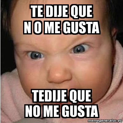 Meme Bebe Furioso TE DIJE QUE N O ME GUSTA TEDIJE QUE NO ME GUSTA