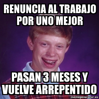 Meme Bad Luck Brian Renuncia Al Trabajo Por Uno Mejor Pasan Meses Y