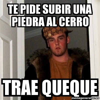 Meme Scumbag Steve Te Pide Subir Una Piedra Al Cerro Trae Queque 399012