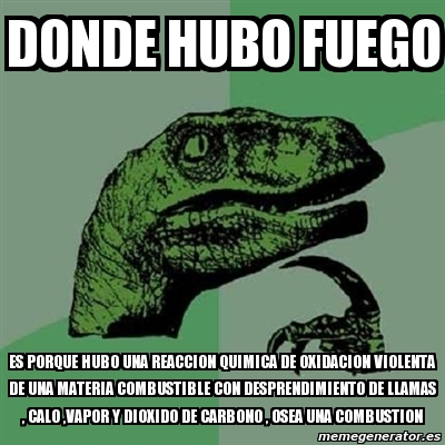 Meme Filosoraptor Donde Hubo Fuego Es Porque Hubo Una Reaccion Quimica De Oxidacion Violenta