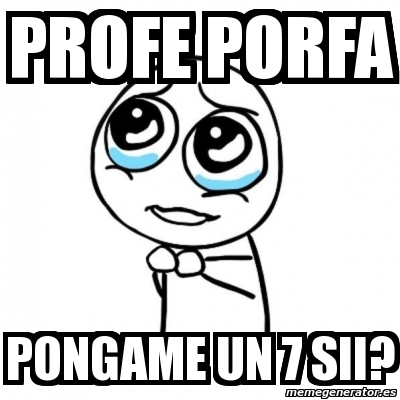 Meme Por Favor Profe Porfa Pongame Un Sii