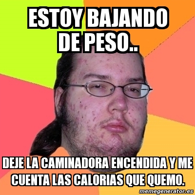 Meme Friki Estoy Bajando De Peso Deje La Caminadora Encendida Y Me