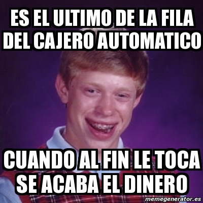 Meme Bad Luck Brian Es El Ultimo De La Fila Del Cajero Automatico