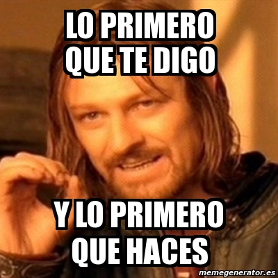 Meme Boromir Lo Primero Que Te Digo Y Lo Primero Que Haces