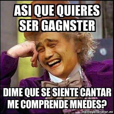 Meme Yao Wonka Asi Que Quieres Ser Gagnster DIme Que Se Siente Cantar