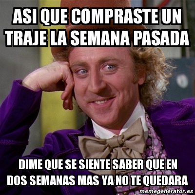 Meme Willy Wonka Asi Que Compraste Un Traje La Semana Pasada Dime Que