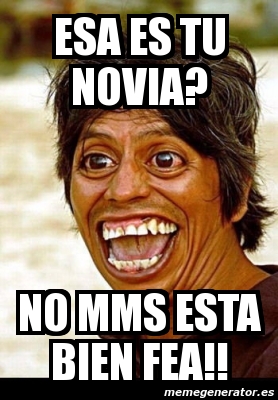 Meme Personalizado Esa Es Tu Novia No Mms Esta Bien Fea