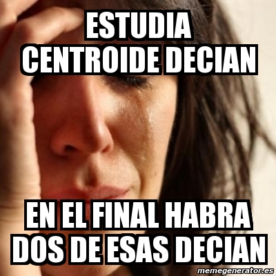 Meme Problems Estudia Centroide Decian En El Final Habra Dos De Esas