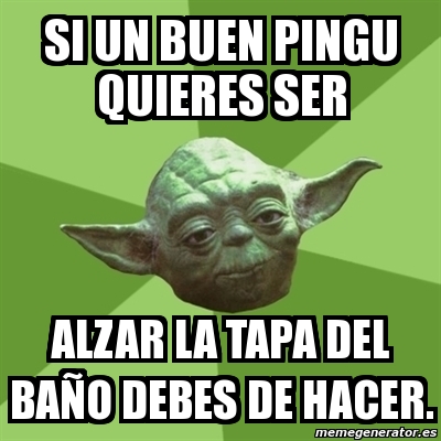 Meme Yoda si un buen pingu quieres ser alzar la tapa del baÃo debes