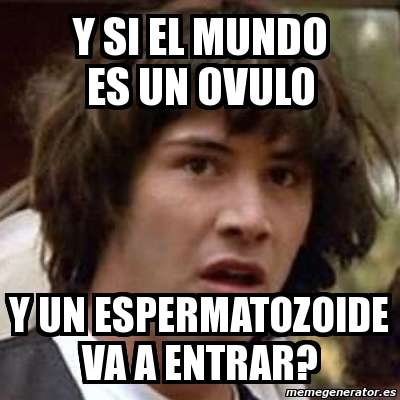 Meme Keanu Reeves Y SI EL MUNDO ES UN OVULO Y UN ESPERMATOZOIDE VA A