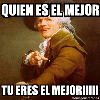 Meme Joseph Ducreux Quien Es El Mejor Tu Eres El Mejor