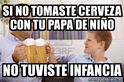 Meme Personalizado Si No Tomaste Cerveza Con Tu Papa De Ni O No