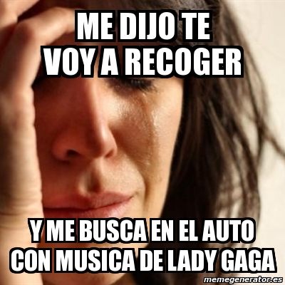 Meme Problems Me Dijo Te Voy A Recoger Y Me Busca En El Auto Con