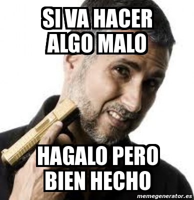 Meme Personalizado Si Va HACER ALGO MALO HAGALO Pero BIEN Hecho 483830