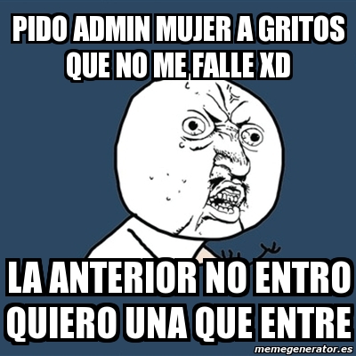 Meme Y U No PIDO ADMIN MUJER A GRITOS QUE NO ME FALLE XD LA ANTERIOR