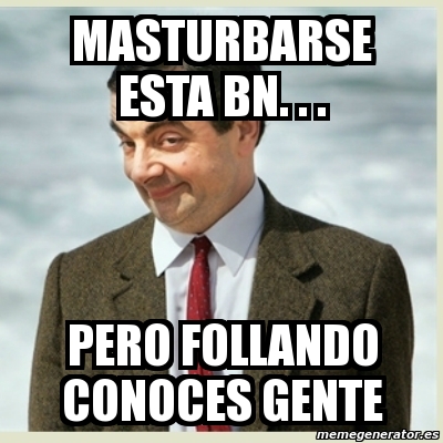 Meme Mr Bean Masturbarse Esta Bn Pero Follando Conoces Gente 52558