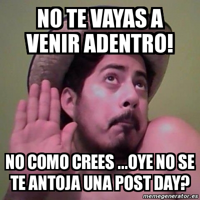 Meme Personalizado No Te Vayas A Venir Adentro No Como Crees Oye