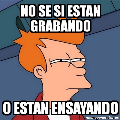 Meme Futurama Fry No Se Si Estan Grabando O Estan Ensayando