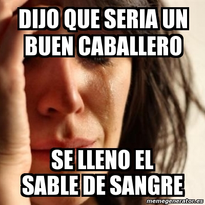 Meme Problems Dijo Que Seria Un Buen Caballero Se Lleno El Sable De