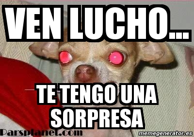 Meme Personalizado Ven Lucho Te Tengo Una Sorpresa