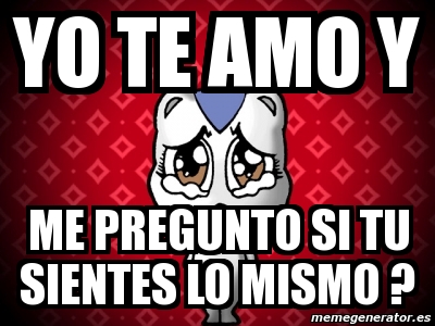 Meme Personalizado Yo Te Amo Y Me Pregunto Si Tu Sientes Lo Mismo