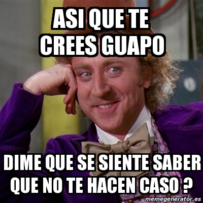 Meme Willy Wonka Asi Que Te Crees Guapo Dime Que Se Siente Saber Que