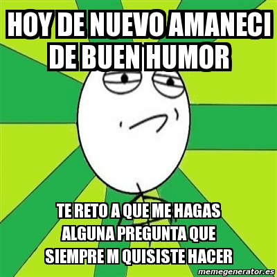 Meme Challenge Accepted Hoy De Nuevo Amaneci De Buen Humor Te Reto A Que Me Hagas Alguna