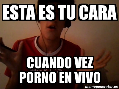 Meme Personalizado Esta Es Tu Cara Cuando Vez Porno En Vivo 566143