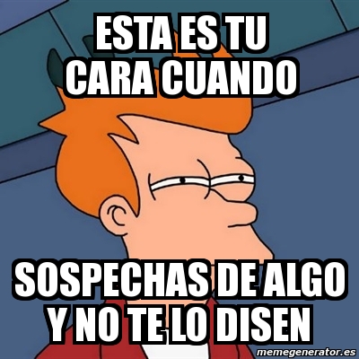 Meme Futurama Fry ESTA ES TU CARA CUANDO SOSPECHAS DE ALGO Y NO TE LO