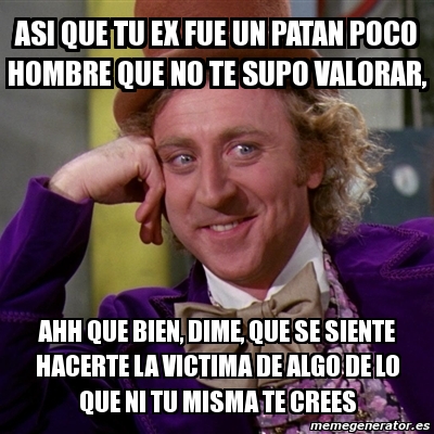 Meme Willy Wonka Asi Que Tu Ex Fue Un Patan Poco Hombre Que No Te