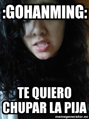 Meme Personalizado Gohanming Te Quiero Chupar La Pija 586388