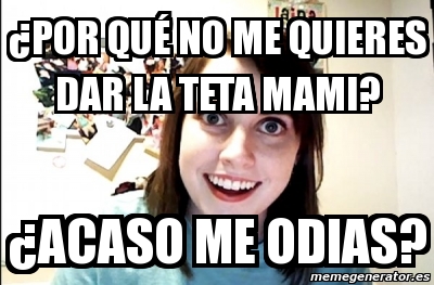 Meme Personalizado Por Qu No Me Quieres Dar La Teta Mami Acaso