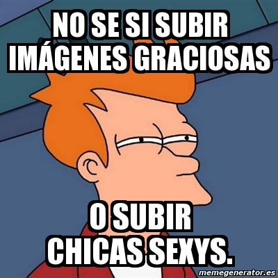 Meme Futurama Fry No Se Si Subir Im Genes Graciosas O Subir Chicas