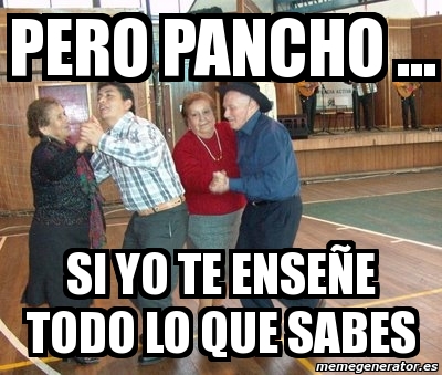 Meme Personalizado pero pancho si yo te enseÃe todo lo que sabes