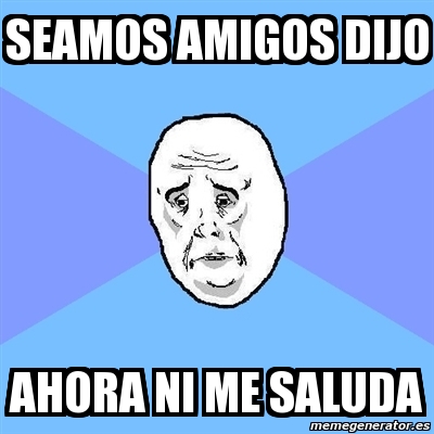 Meme Okay Guy Seamos Amigos Dijo Ahora Ni Me Saluda 63033