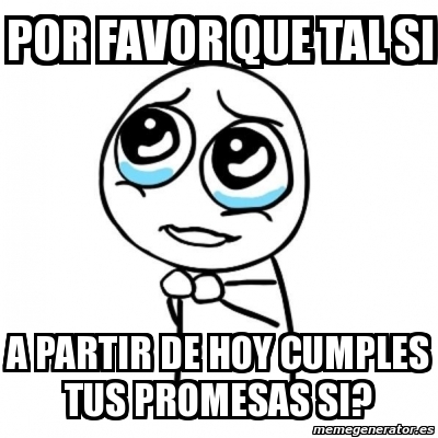 Meme Por Favor Por Favor Que Tal Si A Partir De Hoy Cumples Tus