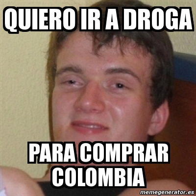 Meme Personalizado Quiero Ir A Droga Para Comprar Colombia