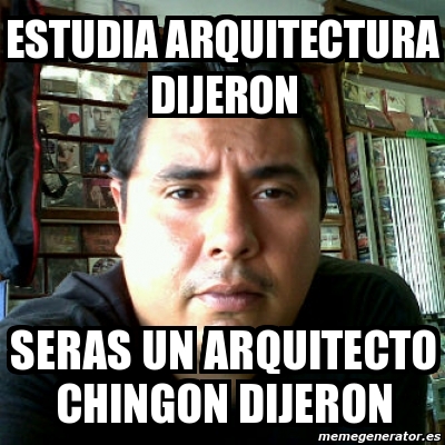 Meme Personalizado Estudia Arquitectura Dijeron Seras Un Arquitecto