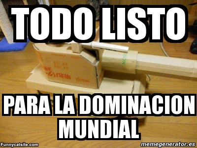 Meme Personalizado TODO LISTO Para La Dominacion Mundial 638638