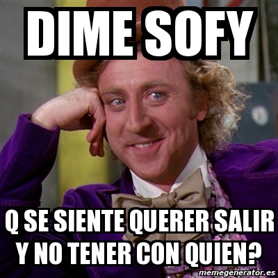 Meme Willy Wonka Dime Sofy Q Se Siente Querer Salir Y No Tener Con