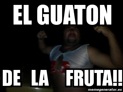 Meme Personalizado El Guaton De La Fruta