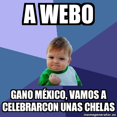 Meme Bebe Exitoso A Webo Gano M Xico Vamos A Celebrarcon Unas Chelas