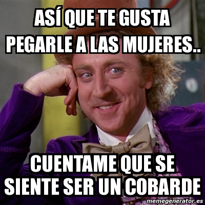 Meme Willy Wonka ASÍ que te gusta pegarle a las mujeres cuentame