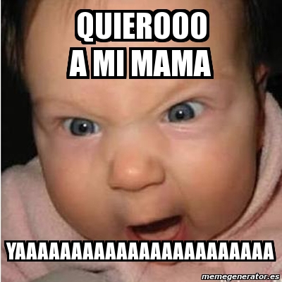 Meme Bebe Furioso Quierooo A Mi Mama Yaaaaaaaaaaaaaaaaaaaaaaa