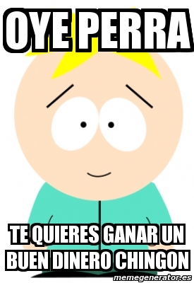 Meme Personalizado Oye Perra Te Quieres Ganar Un Buen Dinero Chingon