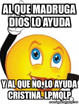 Meme Personalizado Al Que Madruga Dios Lo Ayuda Y Al Que No Lo Ayuda