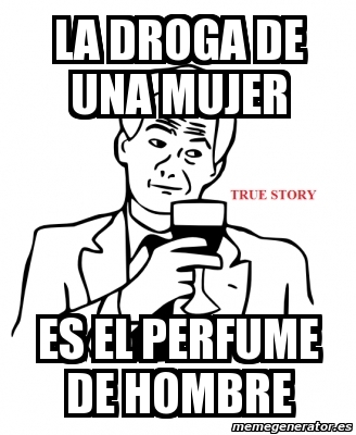 Meme Personalizado La Droga De Una Mujer Es El Perfume De Hombre 680846